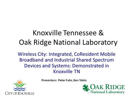 Knoxville Tennessee & Oak Ridge National Laboratory Wireless City: Integrated, CoResident Mobile Broadband and Industrial Shared Spectrum Devices and Systems: