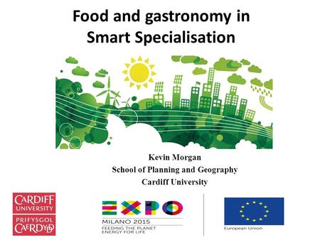 Food and gastronomy in Smart Specialisation Kevin Morgan School of Planning and Geography Cardiff University.