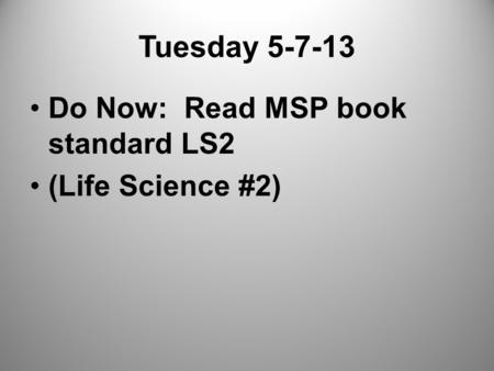 Tuesday 5-7-13 Do Now: Read MSP book standard LS2 (Life Science #2)