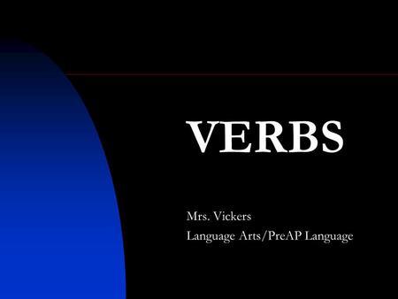 VERBS Mrs. Vickers Language Arts/PreAP Language. Verbs show action or state of being. Examples: go, is An action verb expresses a physical or mental action.