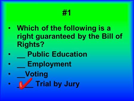 #1 Which of the following is a right guaranteed by the Bill of Rights?