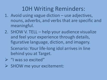 10H Writing Reminders: 1.Avoid using vague diction – use adjectives, nouns, adverbs, and verbs that are specific and meaningful. 2.SHOW V. TELL – help.