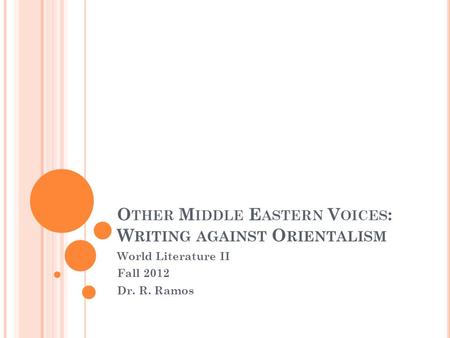 O THER M IDDLE E ASTERN V OICES : W RITING AGAINST O RIENTALISM World Literature II Fall 2012 Dr. R. Ramos.