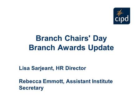 Branch Chairs' Day Branch Awards Update Lisa Sarjeant, HR Director Rebecca Emmott, Assistant Institute Secretary.