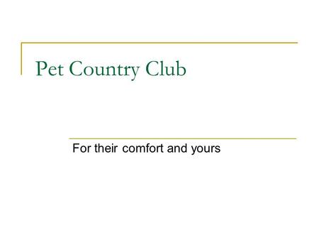 Pet Country Club For their comfort and yours. Clean and Complete Facilities Each kennel features sheltered indoor and outdoor space Heated floors for.