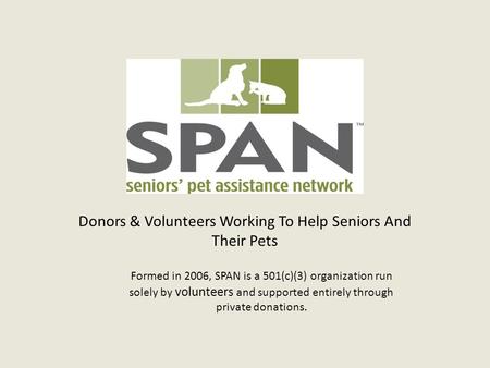 Donors & Volunteers Working To Help Seniors And Their Pets Formed in 2006, SPAN is a 501(c)(3) organization run solely by volunteers and supported entirely.