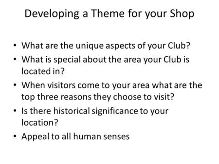 Developing a Theme for your Shop What are the unique aspects of your Club? What is special about the area your Club is located in? When visitors come to.