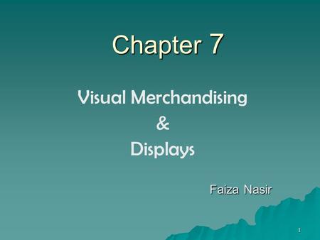 1 Chapter 7 Visual Merchandising & Displays Faiza Nasir.