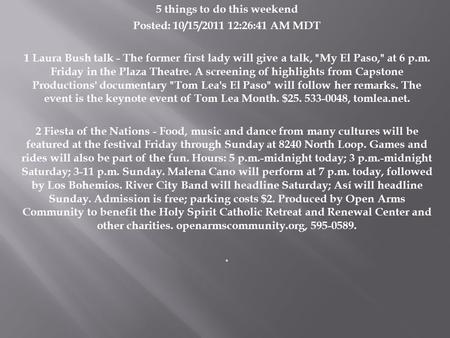 5 things to do this weekend Posted: 10/15/2011 12:26:41 AM MDT 1 Laura Bush talk - The former first lady will give a talk, My El Paso, at 6 p.m. Friday.