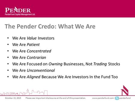 October 15, 2015Please see important disclosures at the end of this presentation.www.penderfund.com | penderfund The Pender Credo: What We Are We Are Value.