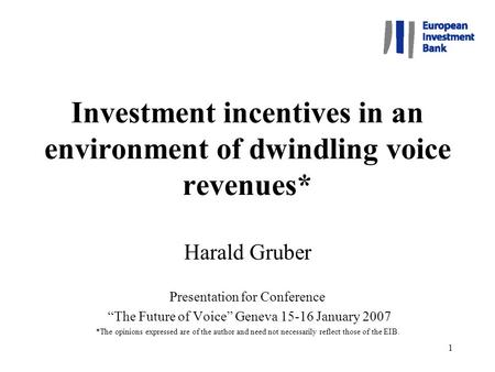 1 Investment incentives in an environment of dwindling voice revenues* Harald Gruber Presentation for Conference “The Future of Voice” Geneva 15-16 January.