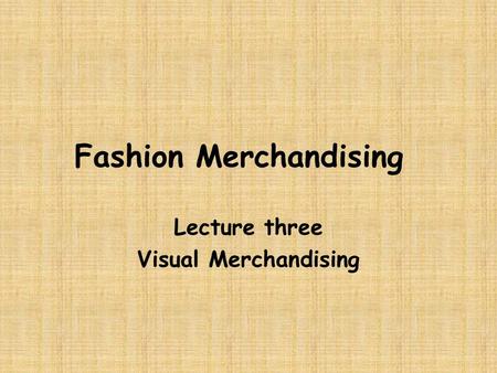 Fashion Merchandising Lecture three Visual Merchandising.