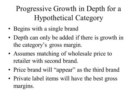 Progressive Growth in Depth for a Hypothetical Category Begins with a single brand Depth can only be added if there is growth in the category’s gross margin.