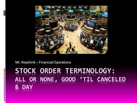 Mr. Roeshink – Financial Operations. Today we will look at…  We'll look at three trade parameters: GTC, AON, and DAY.