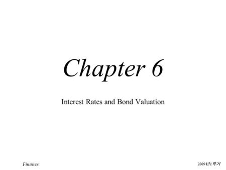 Finance 2009 년 1 학기 Chapter 6 Interest Rates and Bond Valuation.