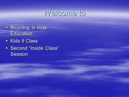 Welcome to  Bicycling In Kids Education  Kids II Class  Second “Inside Class” Session.