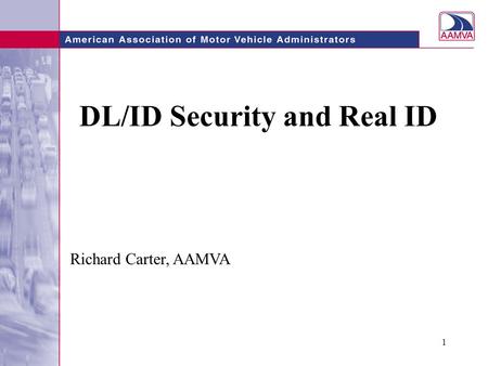 1 DL/ID Security and Real ID Richard Carter, AAMVA.