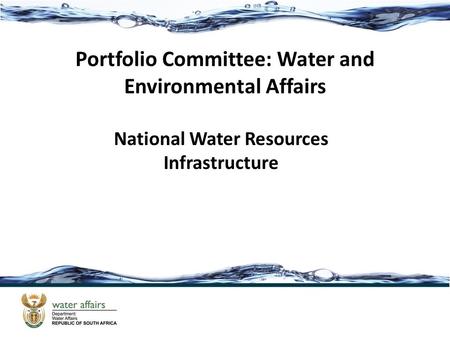 National Water Resources Infrastructure Portfolio Committee: Water and Environmental Affairs.