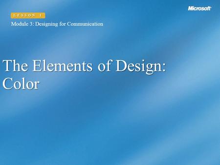 Module 3: Designing for Communication LESSON 1 The Elements of Design: Color Module 3: Designing for Communication LESSON 1.