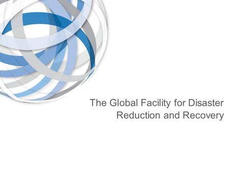 The Global Facility for Disaster Reduction and Recovery Making Good Decisions Under Uncertainty Marianne Fay, Chief Economist Climate Change Group Vice.