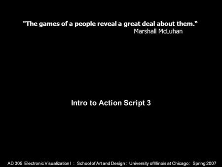 AD 305 Electronic Visualization I : School of Art and Design : University of Illinois at Chicago : Spring 2007 Intro to Action Script 3 The games of a.