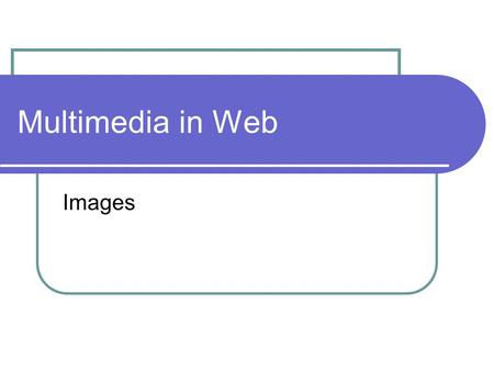 Multimedia in Web Images. A Picture Tells A Thousand Words Forms of Images Photograph Painting Symbol Logo Flag Map Diagram Functions Provide facts Explain.