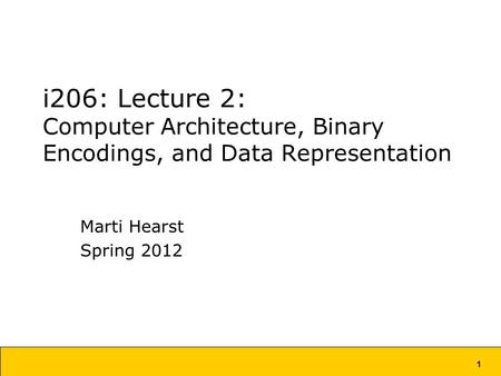 1 i206: Lecture 2: Computer Architecture, Binary Encodings, and Data Representation Marti Hearst Spring 2012.