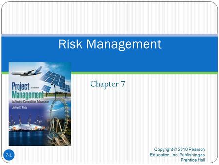 Chapter 7 Copyright © 2010 Pearson Education, Inc. Publishing as Prentice Hall 7-1 Risk Management.