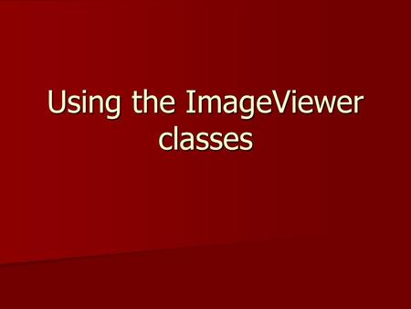 Using the ImageViewer classes. ImageViewer classes CAboutDlg CAboutDlg CChildFrame CChildFrame CDlgTemplateBuilder CDlgTemplateBuilder CInputDialog CInputDialog.