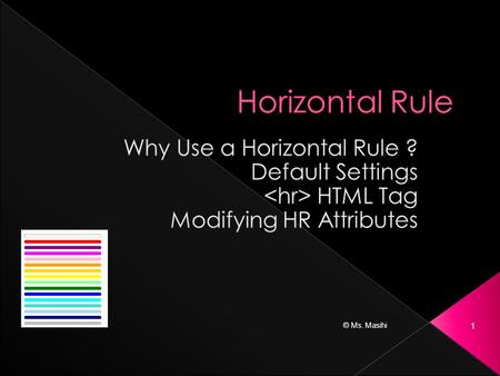 © Ms. Masihi 1.  A Horizontal Rule is a built-in graphic element that can be used to draw horizontal lines (rules) on your web page.  This is accomplished.