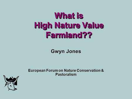 What is High Nature Value Farmland?? Gwyn Jones European Forum on Nature Conservation & Pastoralism.