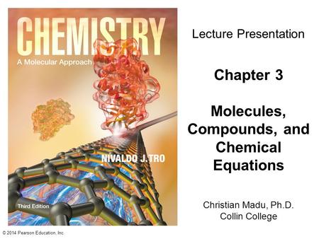 © 2014 Pearson Education, Inc. Christian Madu, Ph.D. Collin College Lecture Presentation Chapter 3 Molecules, Compounds, and Chemical Equations.