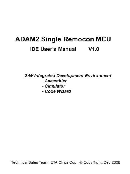 ADAM2 Single Remocon MCU IDE User’s Manual S/W Integrated Development Environment - Assembler - Simulator - Code Wizard V1.0 Technical Sales Team, ETA.