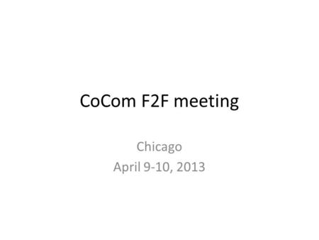 CoCom F2F meeting Chicago April 9-10, 2013. Expectations for April 9-10 2012-13 – 15 month Plan and Budget – Final budget to submit to BoD – Plan for.