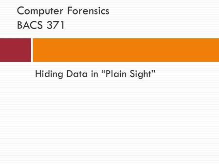 Hiding Data in “Plain Sight” Computer Forensics BACS 371.