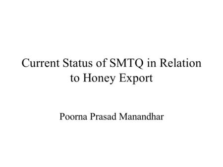 Current Status of SMTQ in Relation to Honey Export Poorna Prasad Manandhar.