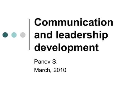 Communication and leadership development Panov S. March, 2010.