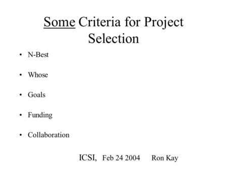 Some Criteria for Project Selection N-Best Whose Goals Funding Collaboration ICSI, Feb 24 2004 Ron Kay.