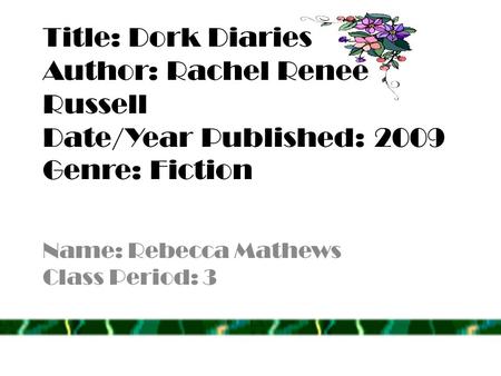 Title: Dork Diaries Author: Rachel Renee Russell Date/Year Published: 2009 Genre: Fiction Name: Rebecca Mathews Class Period: 3.