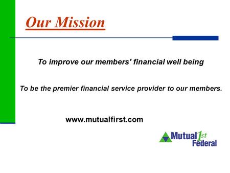 Www.mutualfirst.com To improve our members' financial well being To be the premier financial service provider to our members. Our Mission.