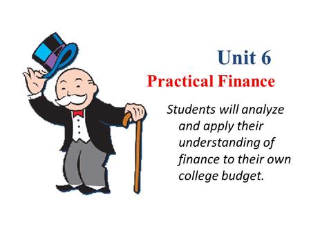 Chapter 1 Practical Finance Unit 6 Students will analyze and apply their understanding of finance to their own college budget.