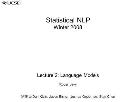 Statistical NLP Winter 2008 Lecture 2: Language Models Roger Levy 多謝 to Dan Klein, Jason Eisner, Joshua Goodman, Stan Chen.