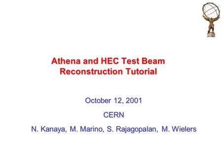 Athena and HEC Test Beam Reconstruction Tutorial October 12, 2001 CERN N. Kanaya, M. Marino, S. Rajagopalan, M. Wielers.