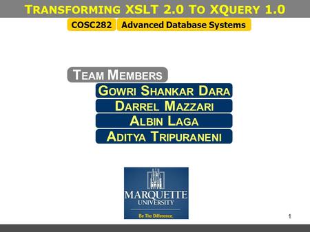 1 T RANSFORMING XSLT 2.0 T O XQ UERY 1.0 Advanced Database SystemsCOSC282 G OWRI S HANKAR D ARA T EAM M EMBERS D ARREL M AZZARI A LBIN L AGA A DITYA T.