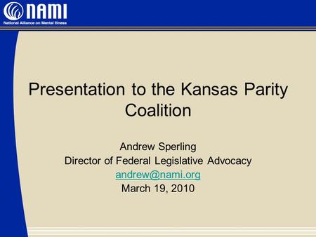 Presentation to the Kansas Parity Coalition Andrew Sperling Director of Federal Legislative Advocacy March 19, 2010.