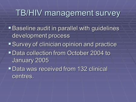 TB/HIV management survey  Baseline audit in parallel with guidelines development process  Survey of clinician opinion and practice  Data collection.