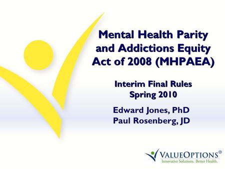 Mental Health Parity and Addictions Equity Act of 2008 (MHPAEA) Interim Final Rules Spring 2010 Edward Jones, PhD Paul Rosenberg, JD.