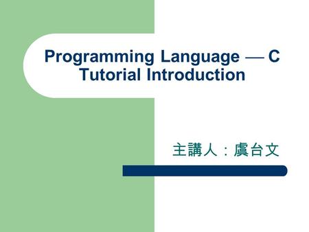 Programming Language  C Tutorial Introduction 主講人：虞台文.