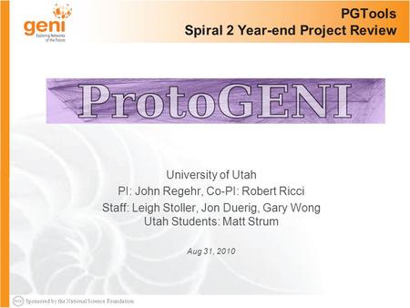 Sponsored by the National Science Foundation PGTools Spiral 2 Year-end Project Review University of Utah PI: John Regehr, Co-PI: Robert Ricci Staff: Leigh.