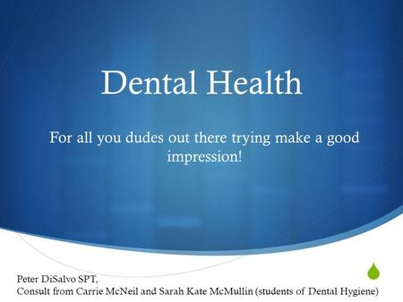  Dental Health For all you dudes out there trying make a good impression! Peter DiSalvo SPT, Consult from Carrie McNeil and Sarah Kate McMullin (students.